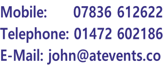 Mobile:     07836 612622 Telephone: 01472 602186 E-Mail: john@atevents.co